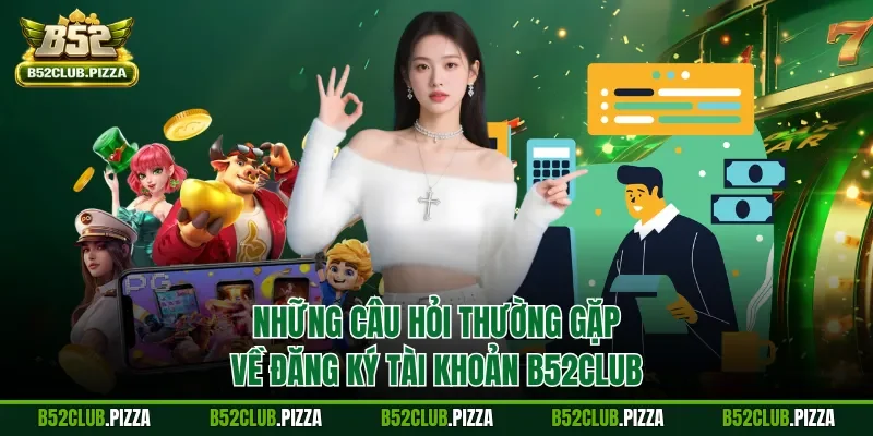Những câu hỏi thường gặp về đăng ký tài khoản B52CLUB